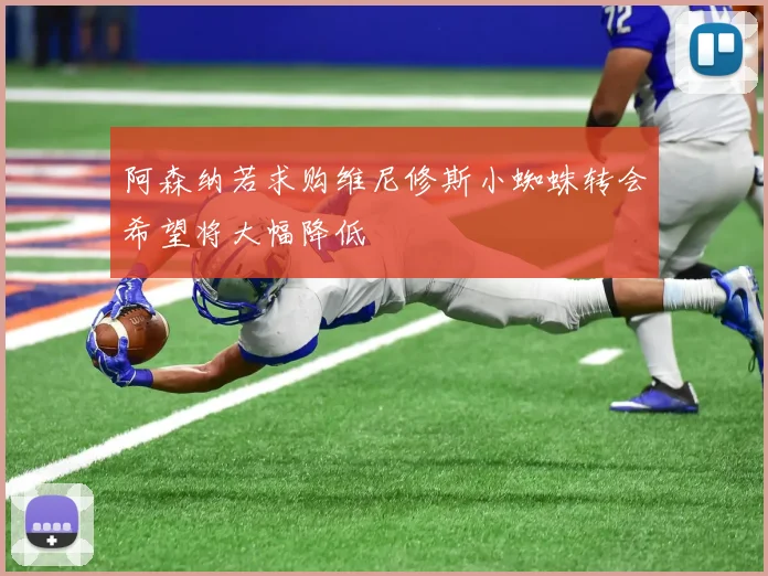 阿森纳若求购维尼修斯小蜘蛛转会希望将大幅降低